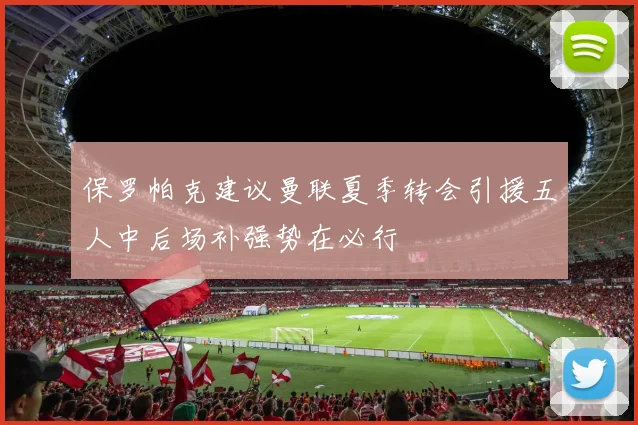 保罗帕克建议曼联夏季转会引援五人中后场补强势在必行