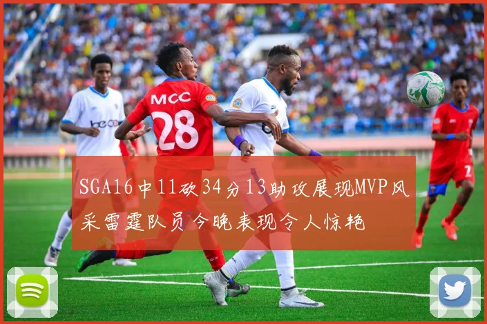 SGA16中11砍34分13助攻展现MVP风采雷霆队员今晚表现令人惊艳