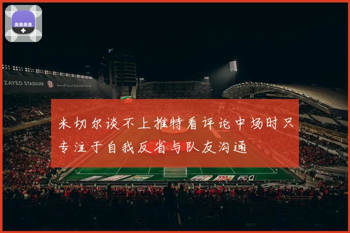 米切尔谈不上推特看评论中场时只专注于自我反省与队友沟通