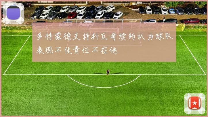 多特蒙德支持科瓦奇续约认为球队表现不佳责任不在他