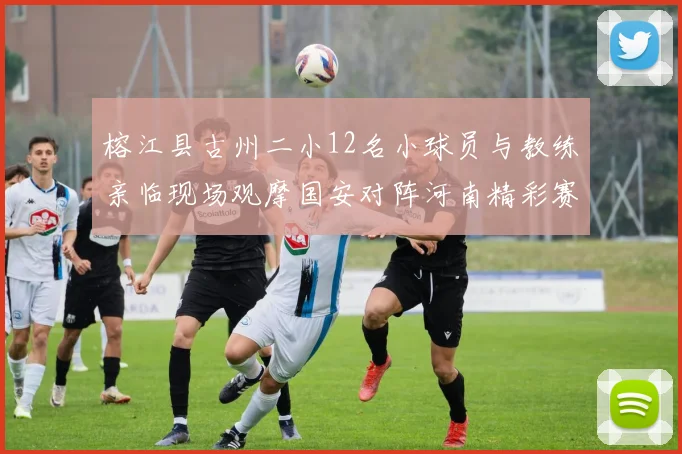榕江县古州二小12名小球员与教练亲临现场观摩国安对阵河南精彩赛事
