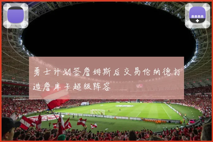 勇士计划签詹姆斯后交易伦纳德打造詹库卡超级阵容