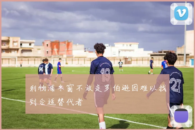 利物浦冬窗不放走罗伯逊因难以找到合适替代者
