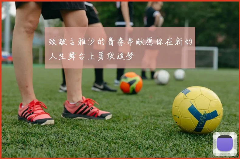 致敬古雅沙的青春奉献愿你在新的人生舞台上勇敢追梦